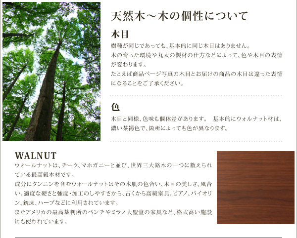 ウォールナットは、チーク、マホガニーと並び、世界三大銘木の一つに数えられている最高級木材です。